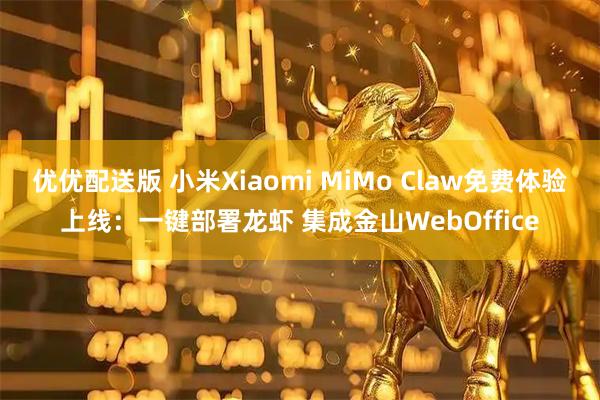 优优配送版 小米Xiaomi MiMo Claw免费体验上线：一键部署龙虾 集成金山WebOffice