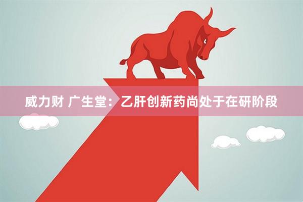 威力财 广生堂：乙肝创新药尚处于在研阶段